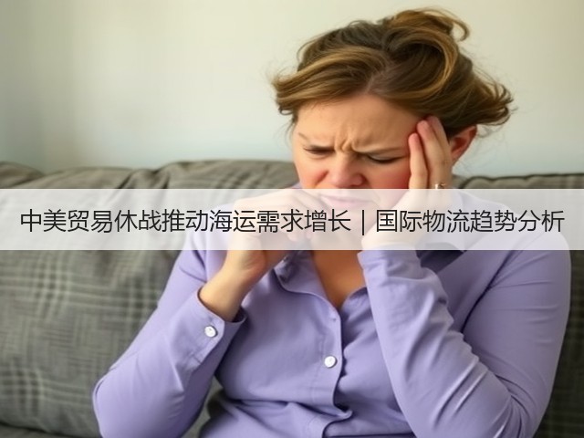 中美贸易休战推动海运需求增长｜国际物流趋势分析(图1)
