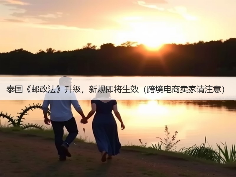 泰国《邮政法》升级，新规即将生效（跨境电商卖家请注意）