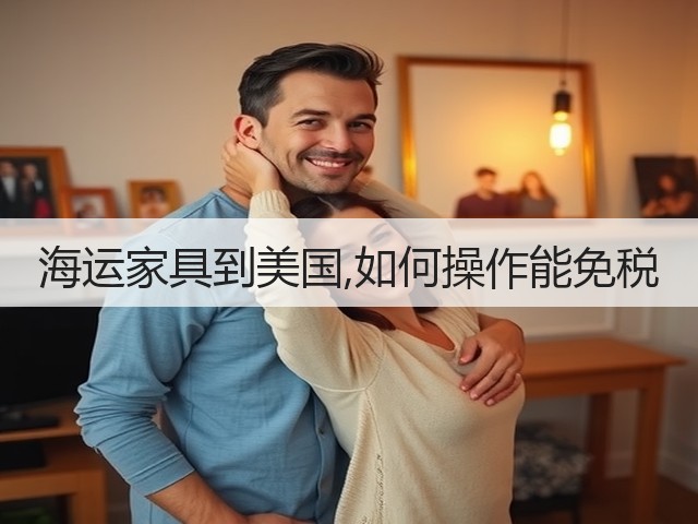 海运家具到美国,如何操作能免税(图3) 海运家具到美国,如何操作能免税(图3)