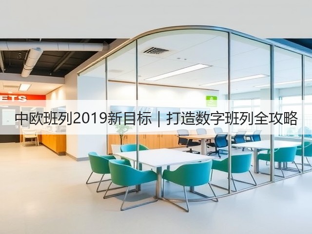 中欧班列2019新目标|打造数字班列全攻略(图1) 中欧班列2019新目标|打造数字班列全攻略(图1)