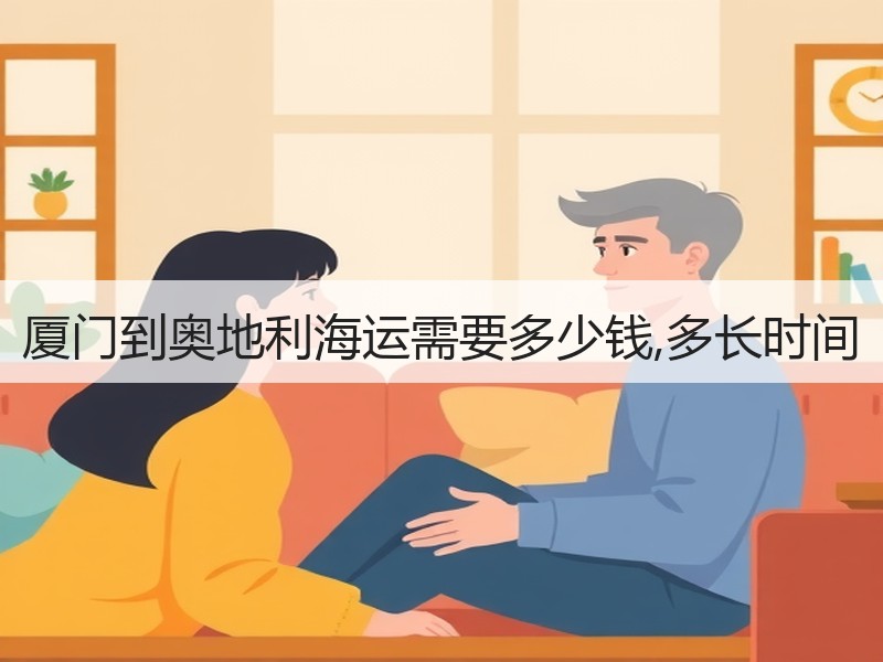 厦门到奥地利海运需要多少钱,多长时间