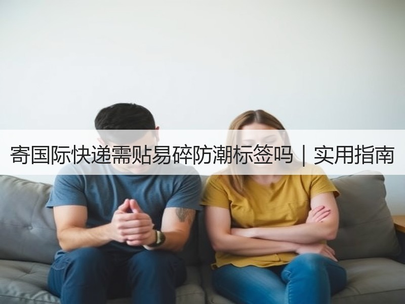 寄国际快递需贴易碎防潮标签吗｜实用指南