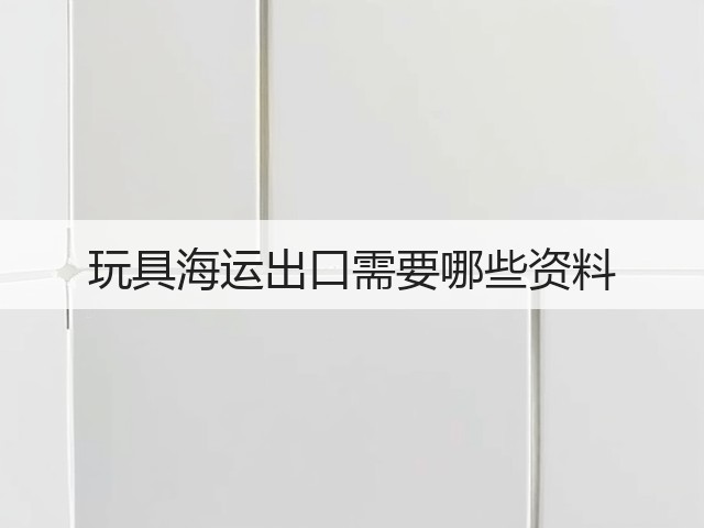 玩具海运出口需要哪些资料(图3) 玩具海运出口需要哪些资料(图3)