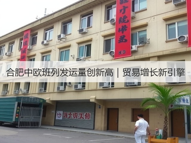 合肥中欧班列发运量创新高｜贸易增长新引擎(图1)