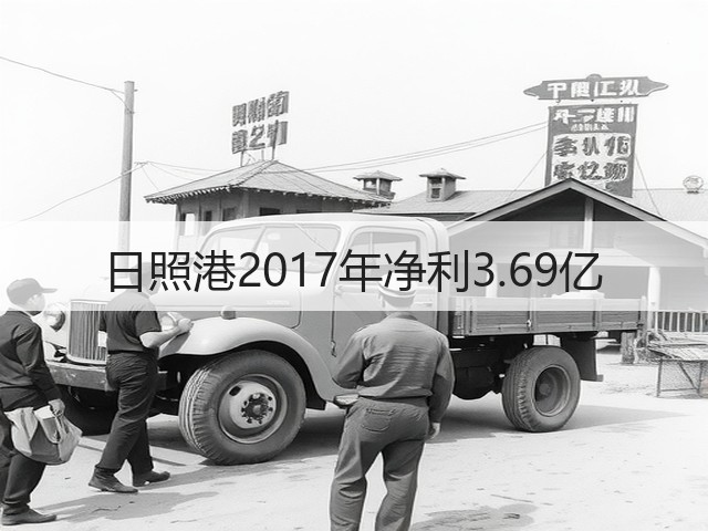 日照港2017年净利3.69亿(图1) 日照港2017年净利3.69亿(图1)