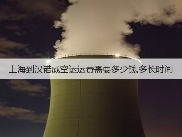 上海到汉诺威空运运费需要多少钱,多长时间(图3)