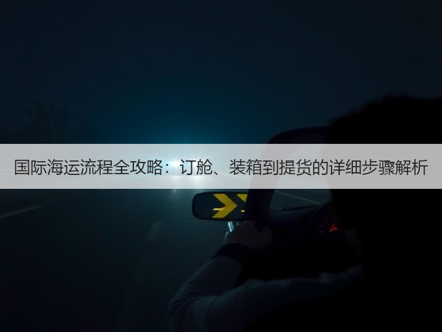 国际海运流程全攻略：订舱、装箱到提货的详细步骤解析(图1)