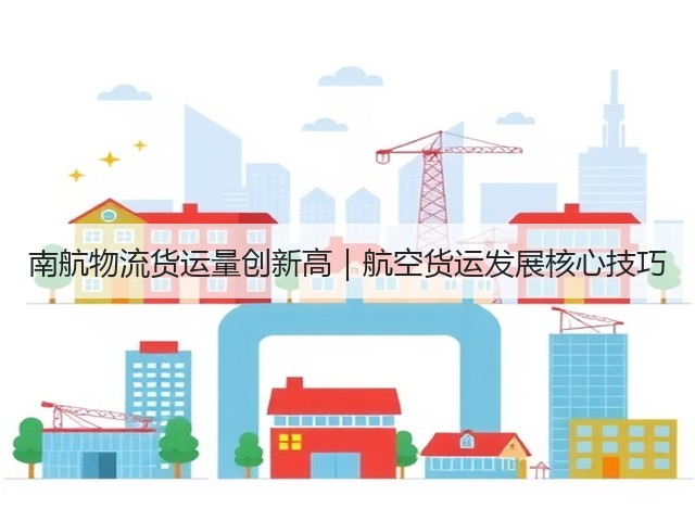 南航物流货运量创新高｜航空货运发展核心技巧(图3)