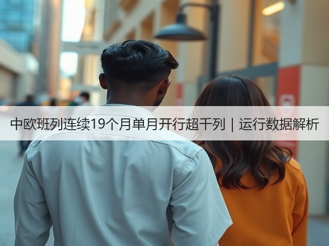中欧班列连续19个月单月开行超千列｜运行数据解析(图3)