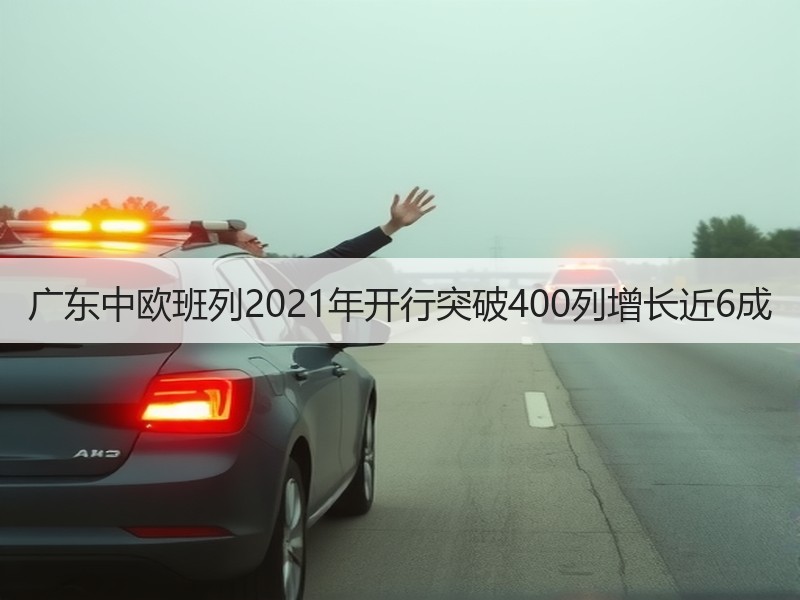 广东中欧班列2021年开行突破400列增长近6成