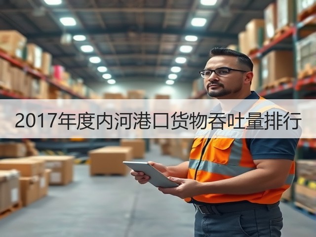 2017年度内河港口货物吞吐量排行(图2) 2017年度内河港口货物吞吐量排行(图2)