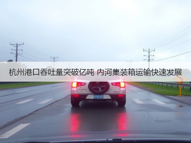 杭州港口吞吐量突破亿吨 内河集装箱运输快速发展(图1)