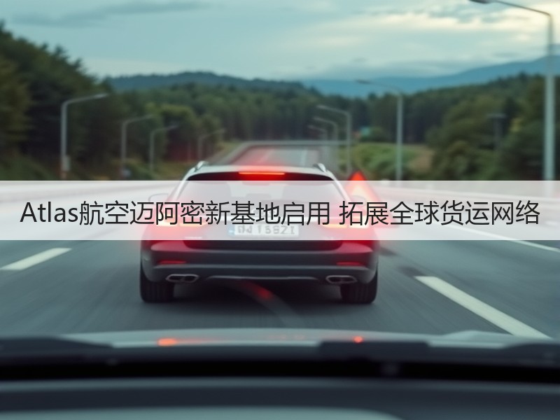 Atlas航空迈阿密新基地启用 拓展全球货运网络
