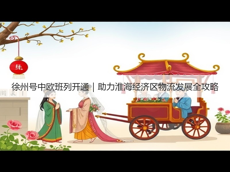 徐州号中欧班列开通｜助力淮海经济区物流发展全攻略