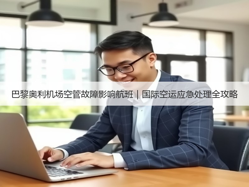 巴黎奥利机场空管故障影响航班｜国际空运应急处理全攻略