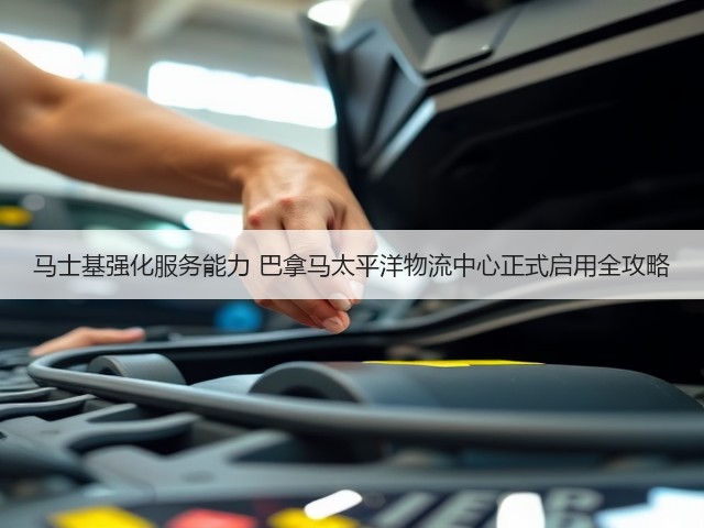 马士基强化服务能力 巴拿马太平洋物流中心正式启用全攻略(图3) 马士基强化服务能力 巴拿马太平洋物流中心正式启用全攻略(图3)