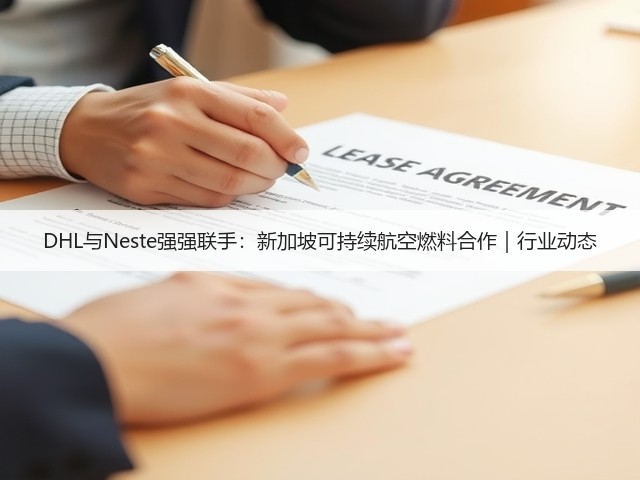 DHL与Neste强强联手：新加坡可持续航空燃料合作｜行业动态(图1)