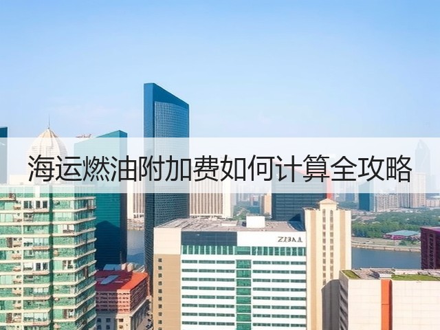 海运燃油附加费如何计算全攻略(图1)