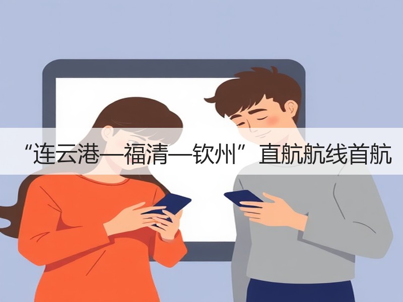 “连云港—福清—钦州”直航航线首航