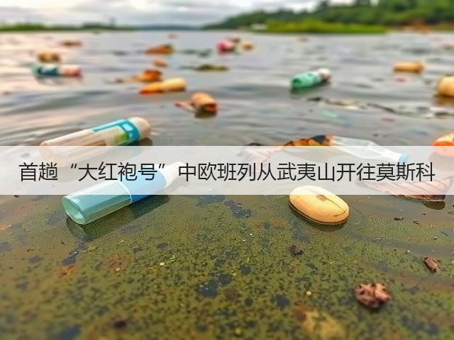 首趟“大红袍号”中欧班列从武夷山开往莫斯科(图3)