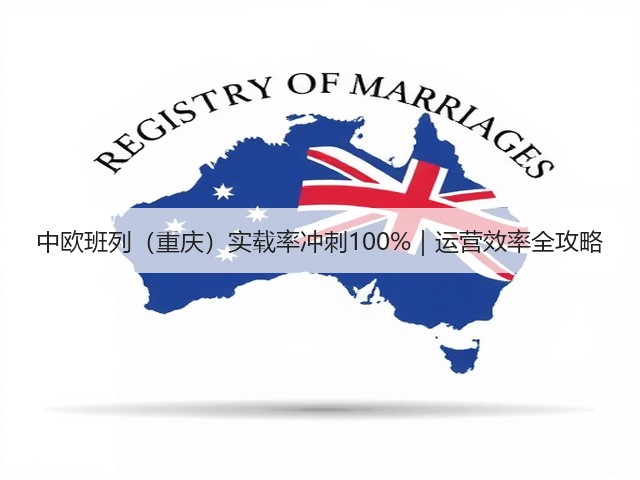 中欧班列（重庆）实载率冲刺100%｜运营效率全攻略(图1)