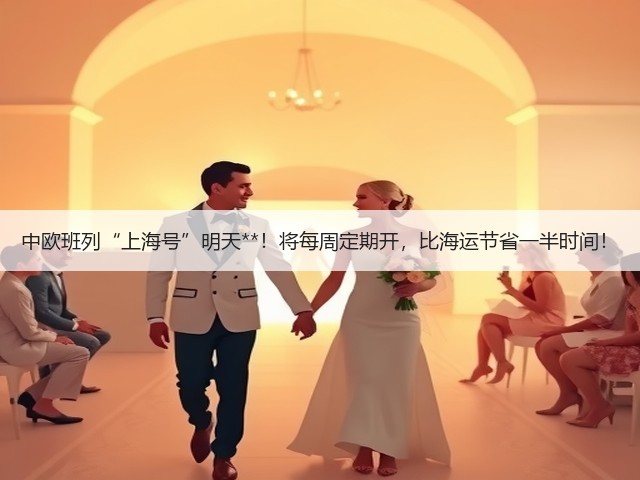 中欧班列“上海号”明天**！将每周定期开，比海运节省一半时间！(图3)
