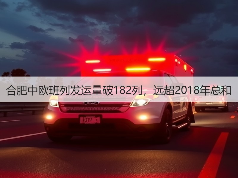 合肥中欧班列发运量破182列，远超2018年总和