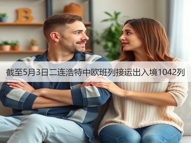 截至5月3日二连浩特中欧班列接运出入境1042列(图1) 截至5月3日二连浩特中欧班列接运出入境1042列(图1)