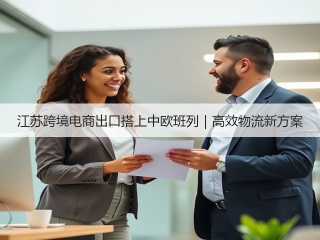 江苏跨境电商出口搭上中欧班列｜高效物流新方案(图1)
