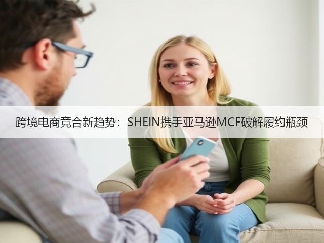 跨境电商竞合新趋势：SHEIN携手亚马逊MCF破解履约瓶颈(图1)