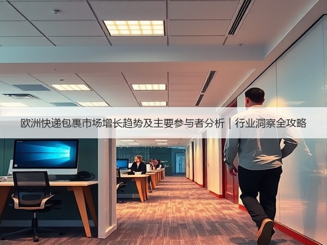 欧洲快递包裹市场增长趋势及主要参与者分析｜行业洞察全攻略(图2)