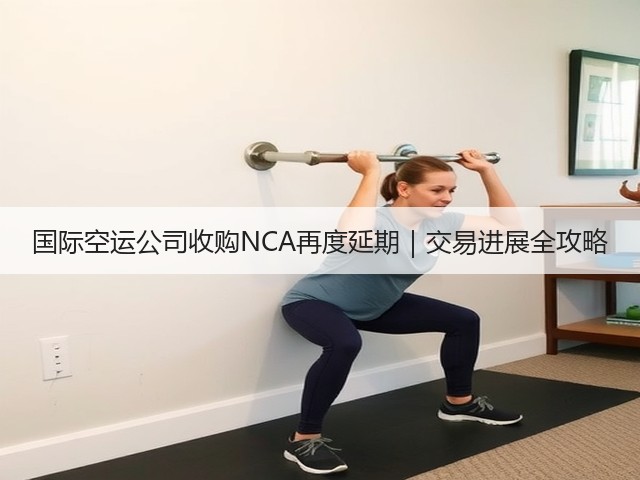 国际空运公司收购NCA再度延期｜交易进展全攻略(图2)