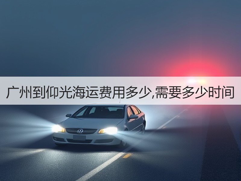 广州到仰光海运费用多少,需要多少时间