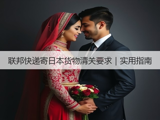 联邦快递寄日本货物清关要求｜实用指南(图3)