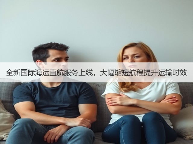 全新国际海运直航服务上线，大幅缩短航程提升运输时效(图2)