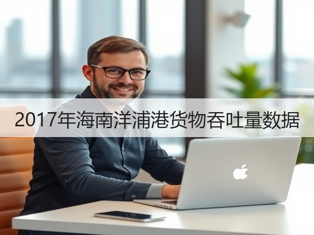 2017年海南洋浦港货物吞吐量数据(图2)