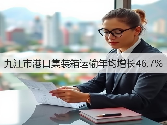 九江市港口集装箱运输年均增长46.7%(图1)