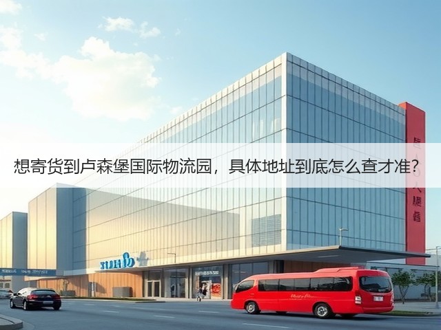 想寄货到卢森堡国际物流园，具体地址到底怎么查才准？(图2)