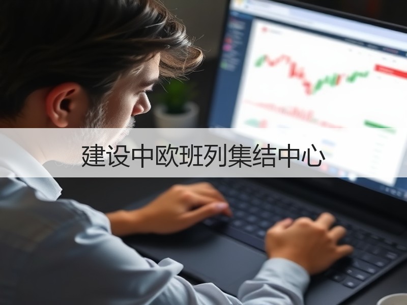 建设中欧班列集结中心 建设中欧班列集结中心