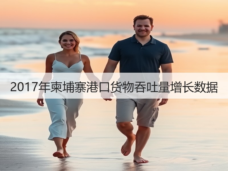 2017年柬埔寨港口货物吞吐量增长数据 2017年柬埔寨港口货物吞吐量增长数据