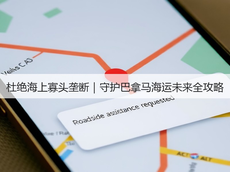 杜绝海上寡头垄断｜守护巴拿马海运未来全攻略