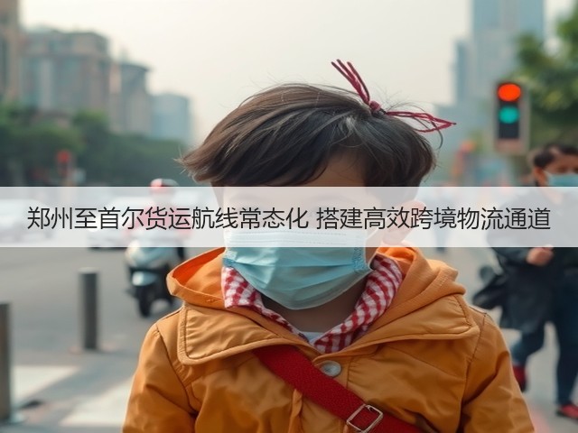郑州至首尔货运航线常态化 搭建高效跨境物流通道(图1)
