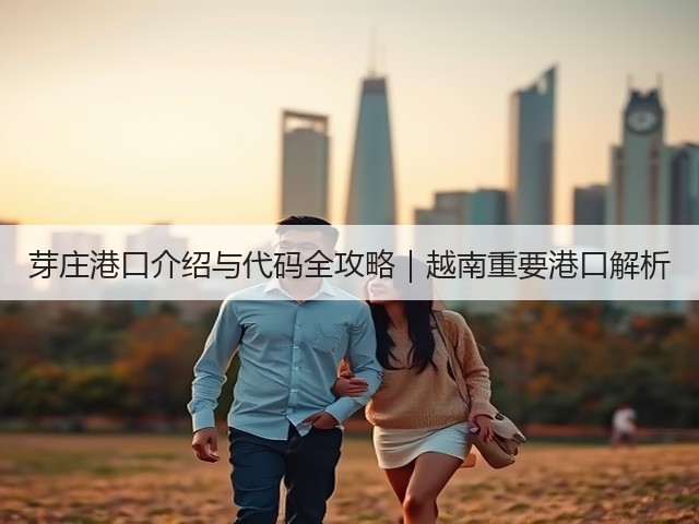 芽庄港口介绍与代码全攻略|越南重要港口解析(图2) 芽庄港口介绍与代码全攻略|越南重要港口解析(图2)