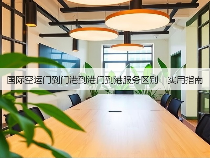 国际空运门到门港到港门到港服务区别｜实用指南