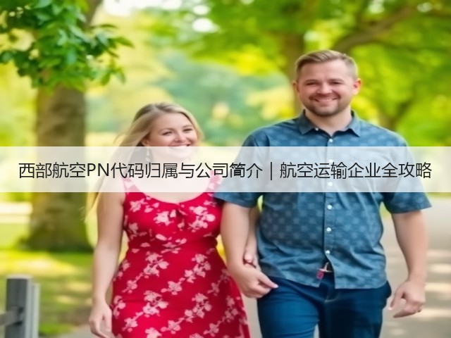 西部航空PN代码归属与公司简介｜航空运输企业全攻略(图2)