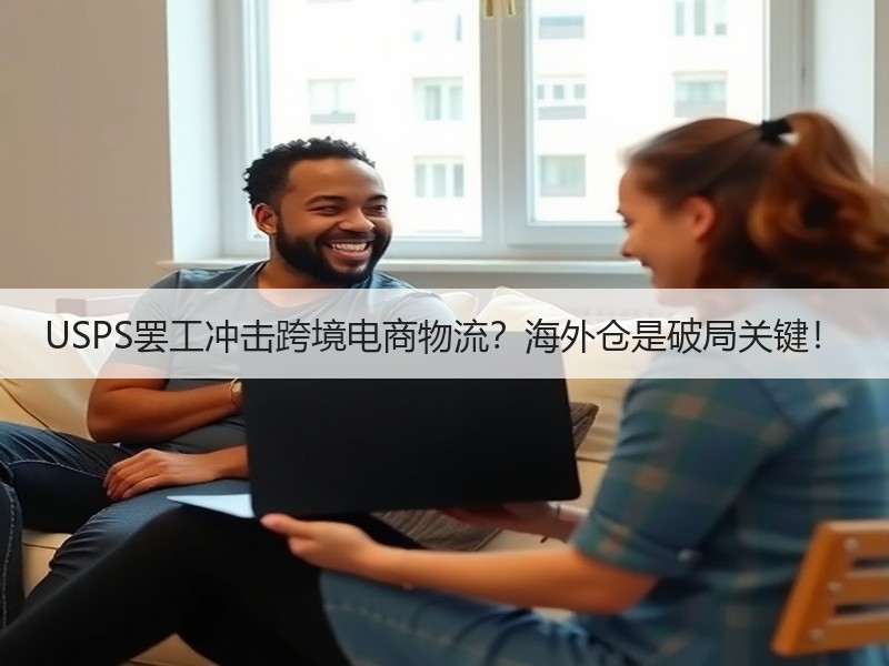 USPS罢工冲击跨境电商物流？海外仓是破局关键！