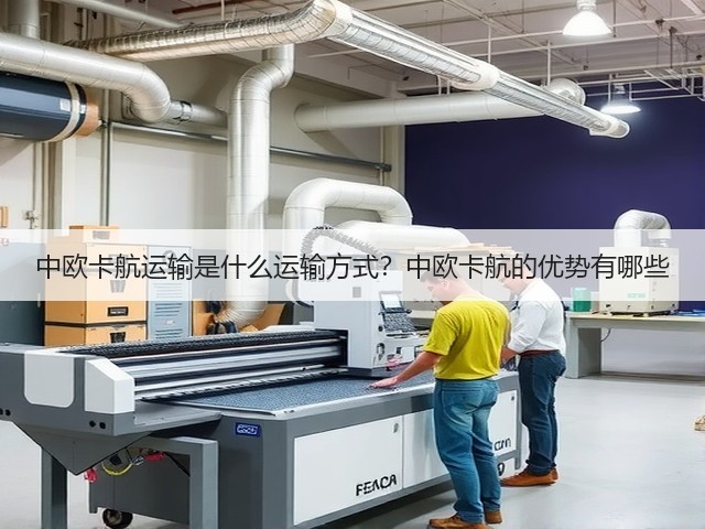 中欧卡航运输是什么运输方式？中欧卡航的优势有哪些(图2)