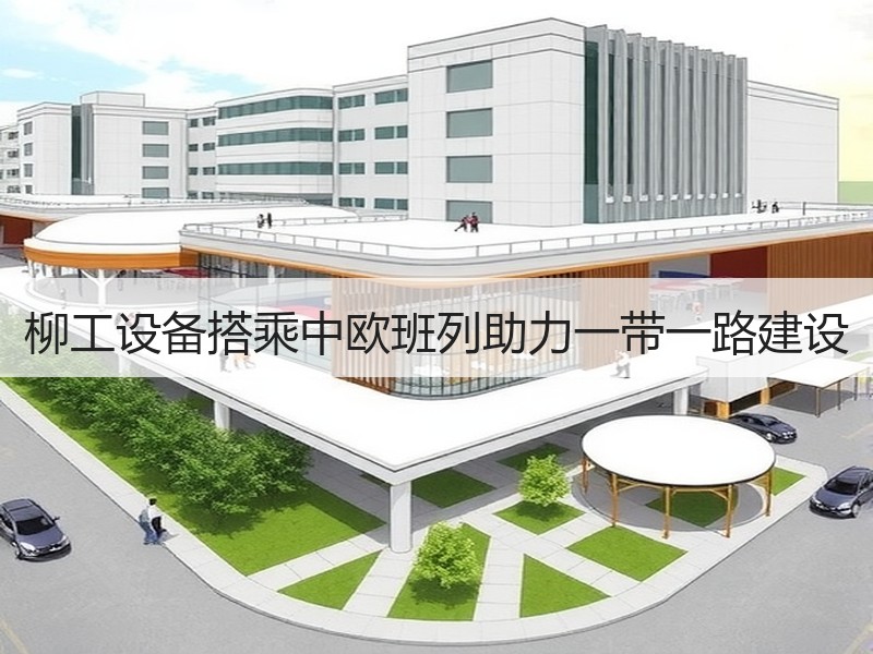 柳工设备搭乘中欧班列助力一带一路建设