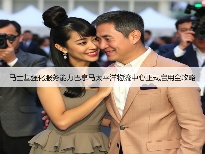 马士基强化服务能力巴拿马太平洋物流中心正式启用全攻略