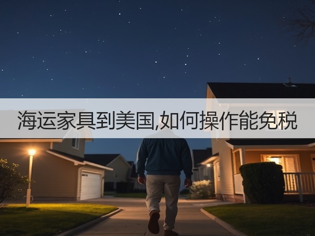 海运家具到美国,如何操作能免税(图3)